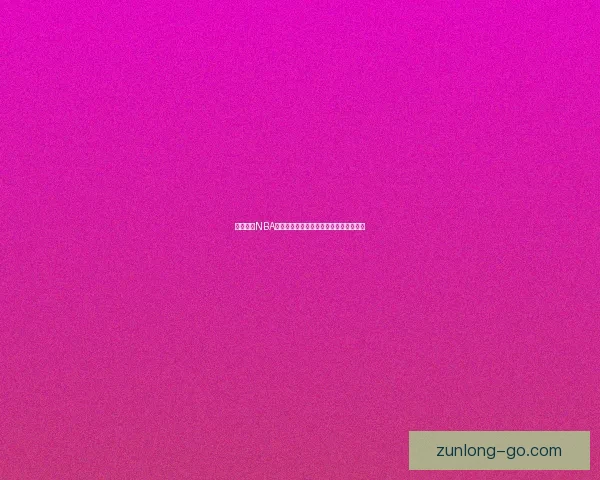 尊龙独家NBA高清直播全程精彩赛事实时观看体验分享